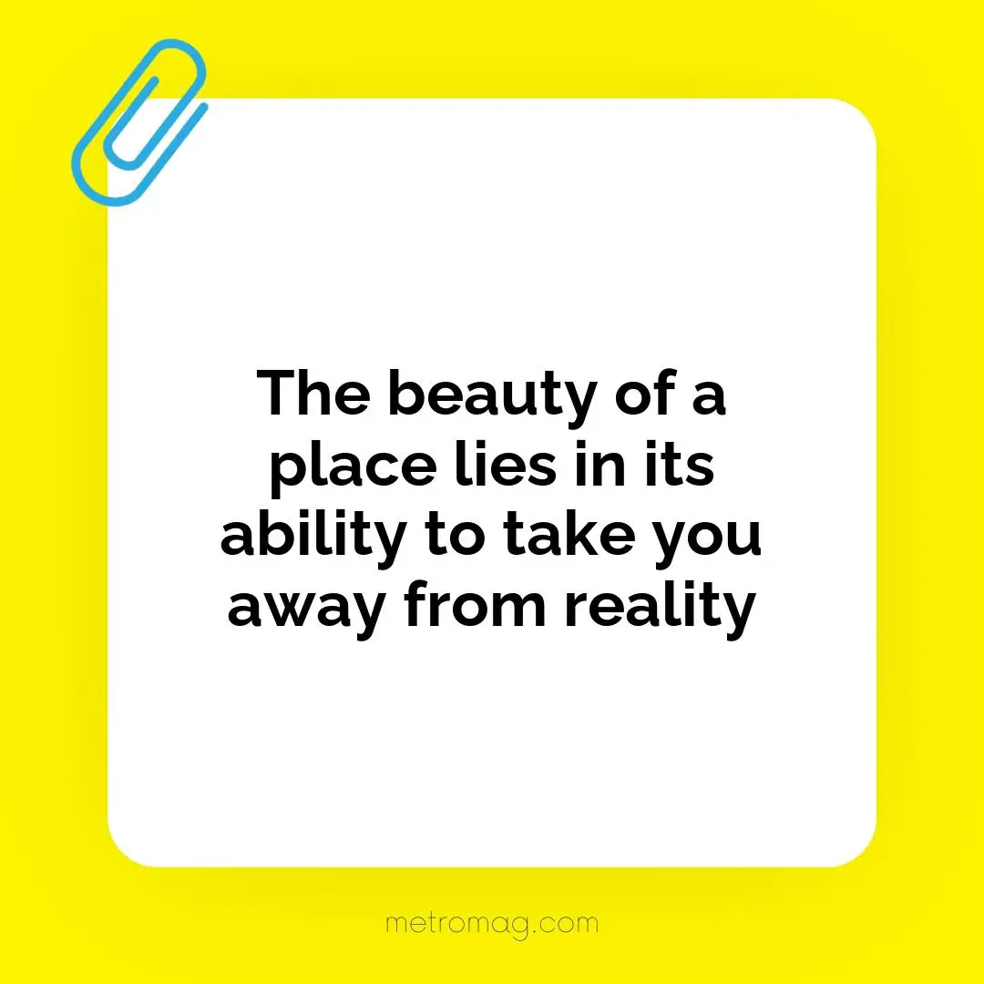 The beauty of a place lies in its ability to take you away from reality