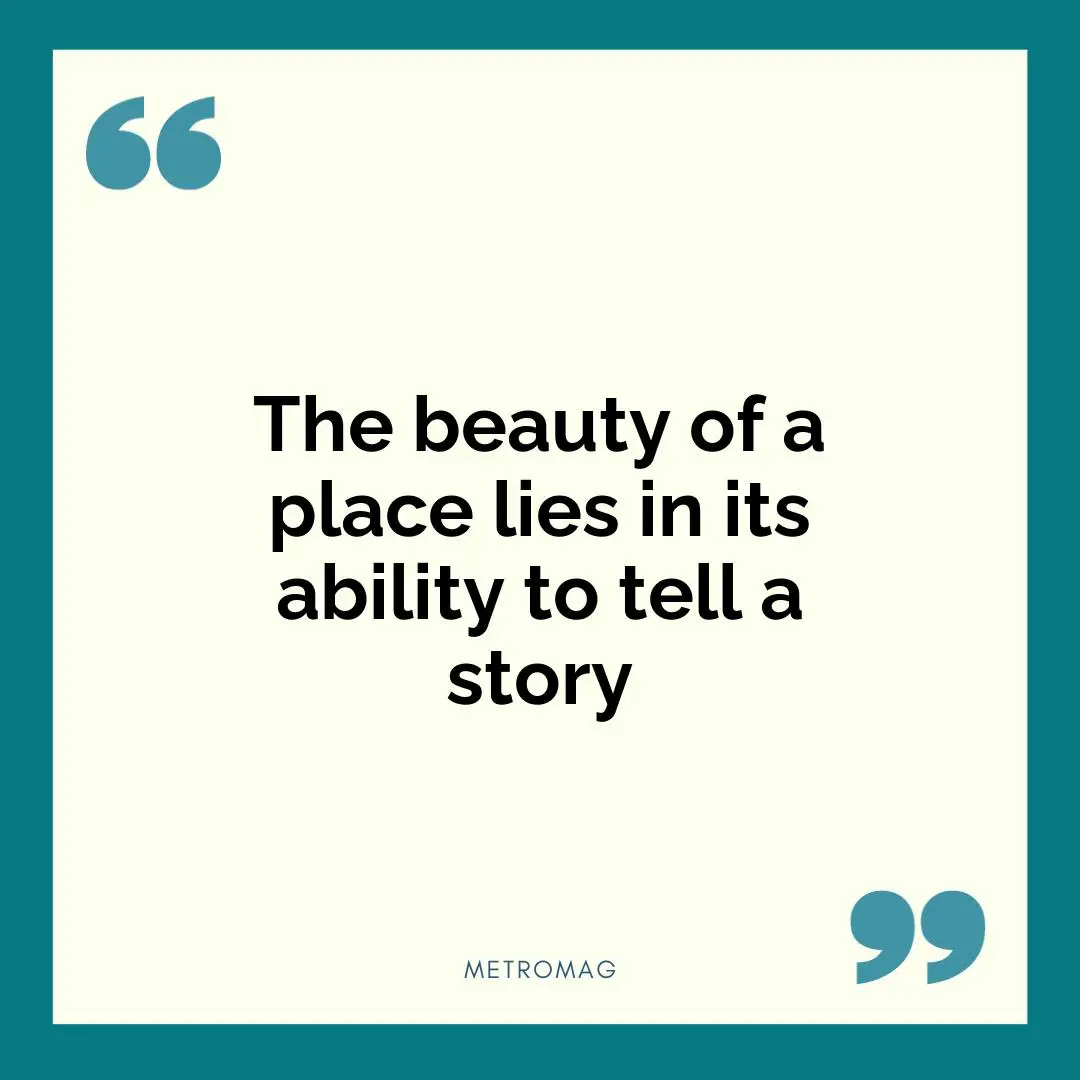 The beauty of a place lies in its ability to tell a story