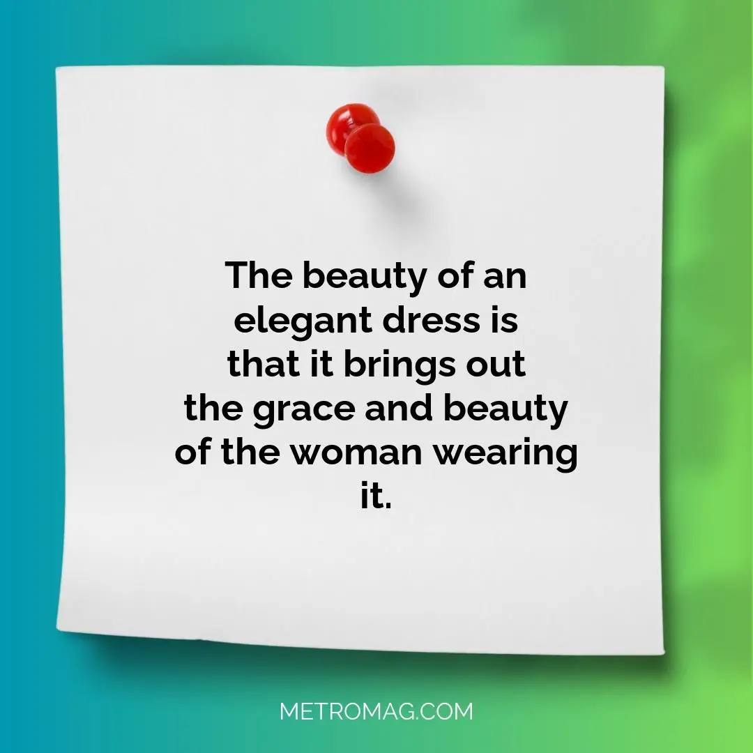 The beauty of an elegant dress is that it brings out the grace and beauty of the woman wearing it.