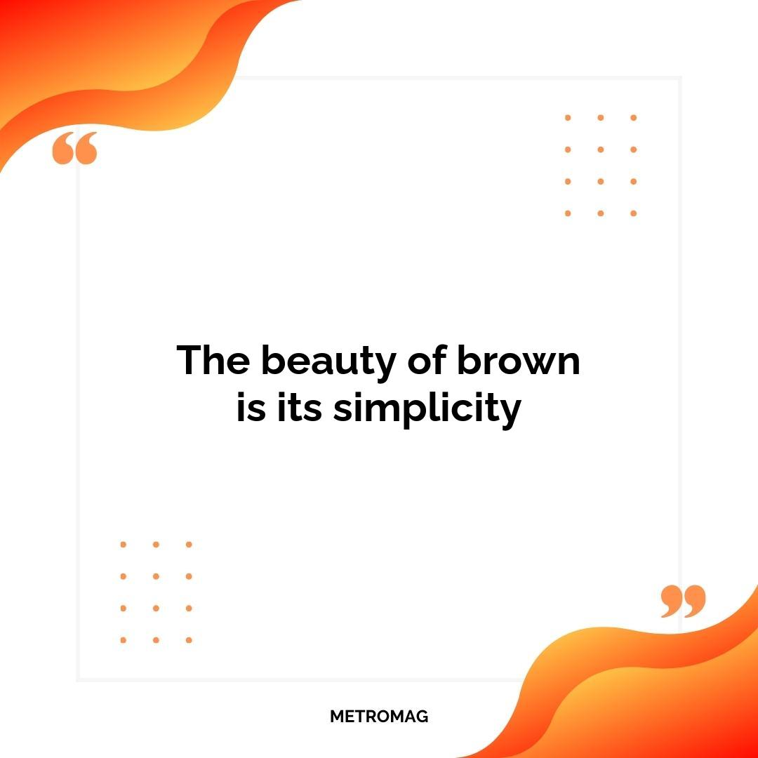 The beauty of brown is its simplicity