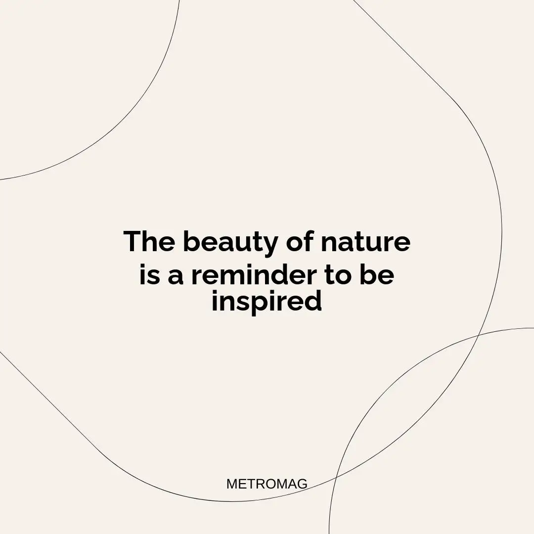 The beauty of nature is a reminder to be inspired