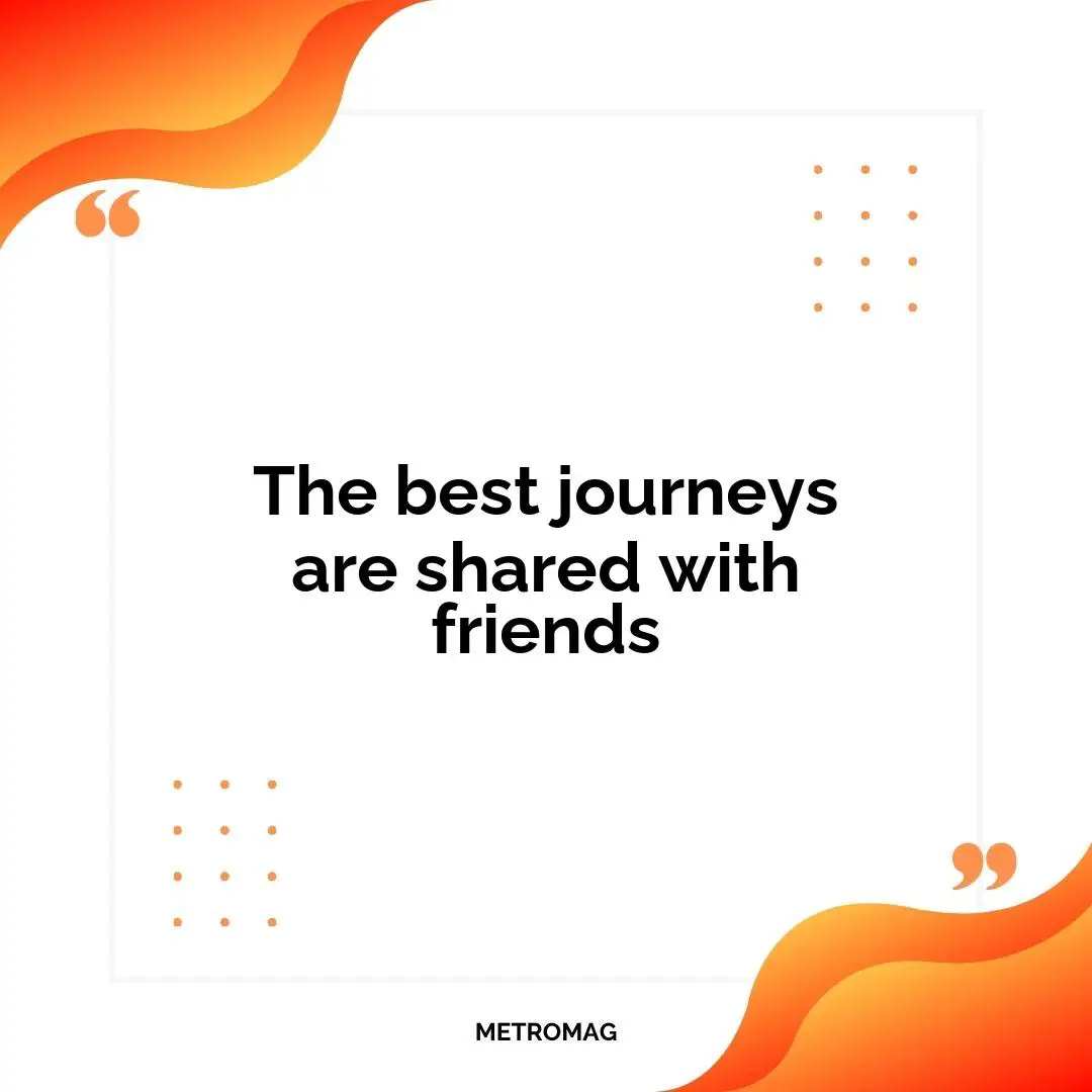 The best journeys are shared with friends
