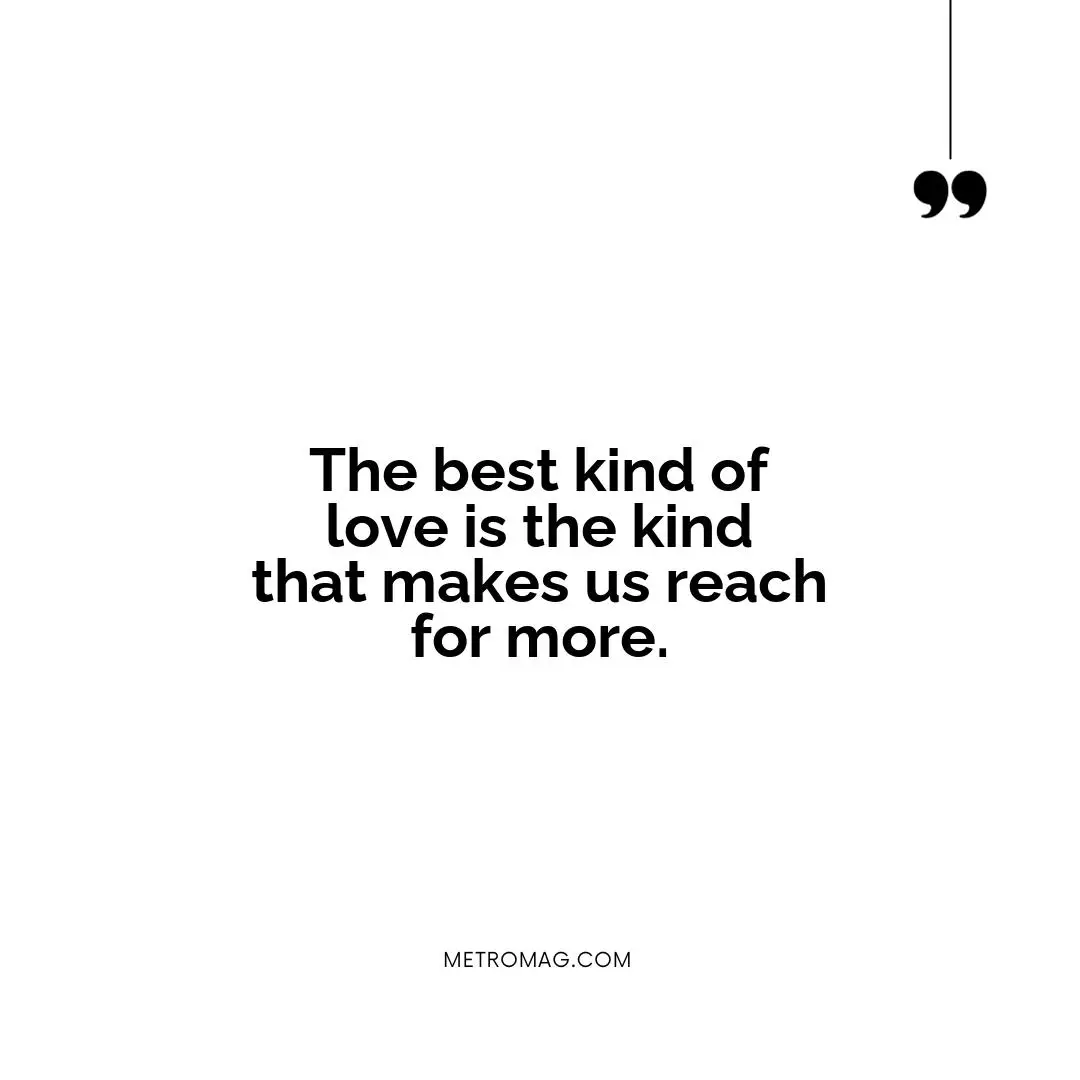 The best kind of love is the kind that makes us reach for more.