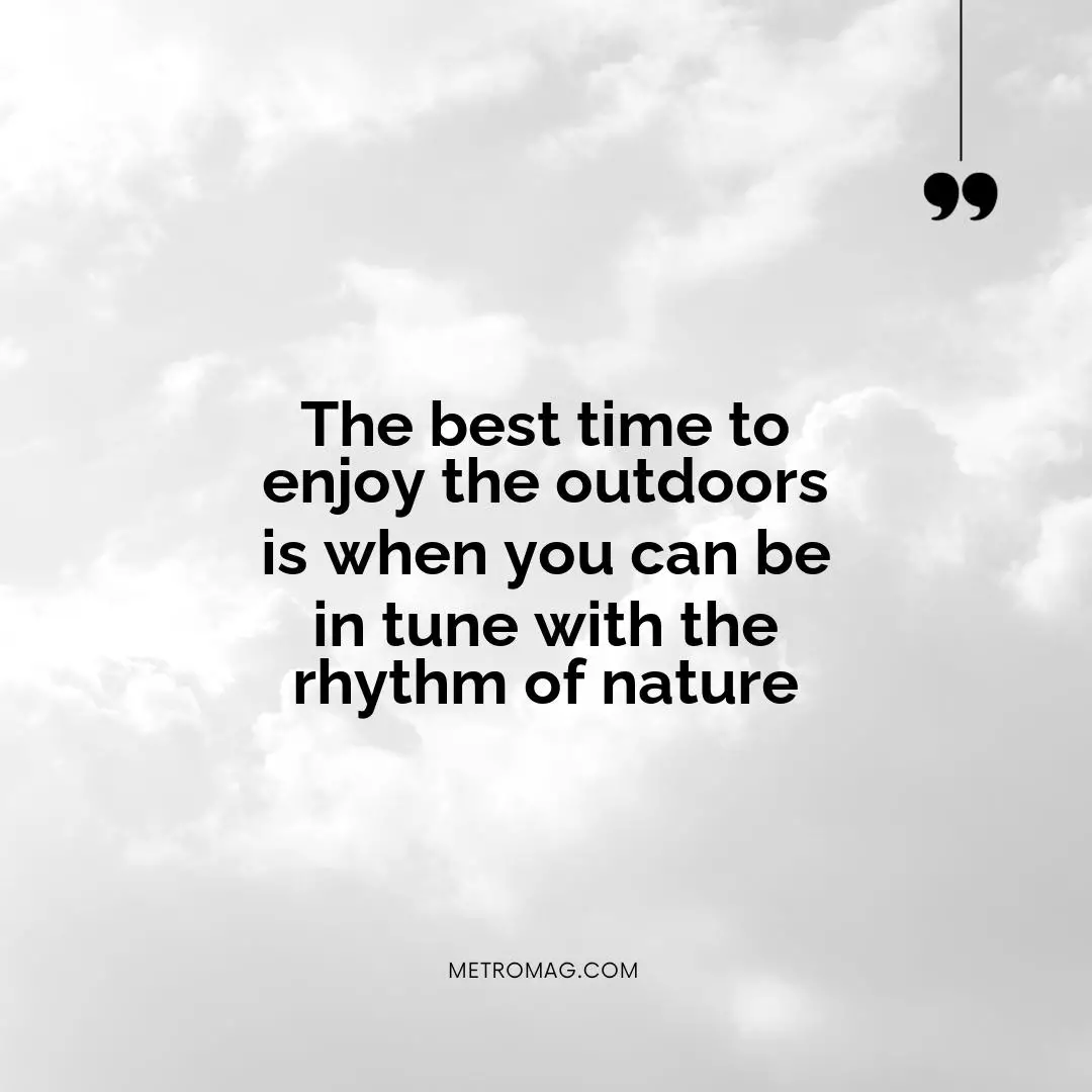 The best time to enjoy the outdoors is when you can be in tune with the rhythm of nature