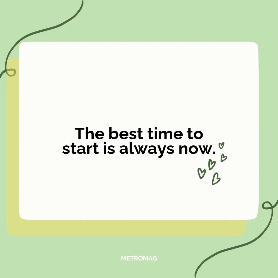 The best time to start is always now.