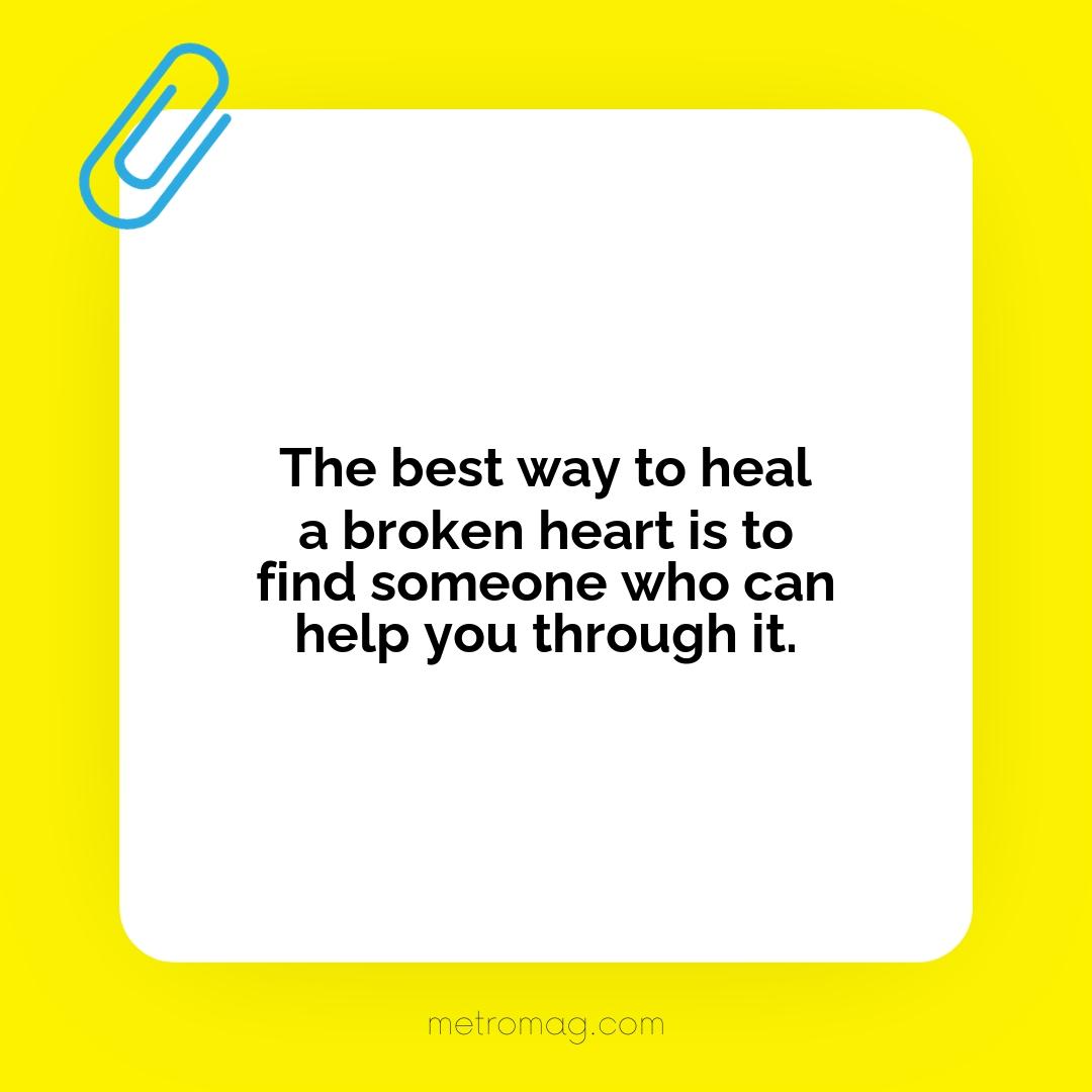 The best way to heal a broken heart is to find someone who can help you through it.