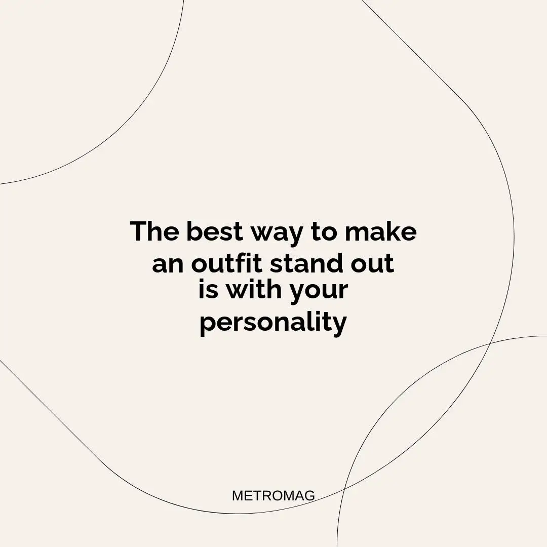 The best way to make an outfit stand out is with your personality