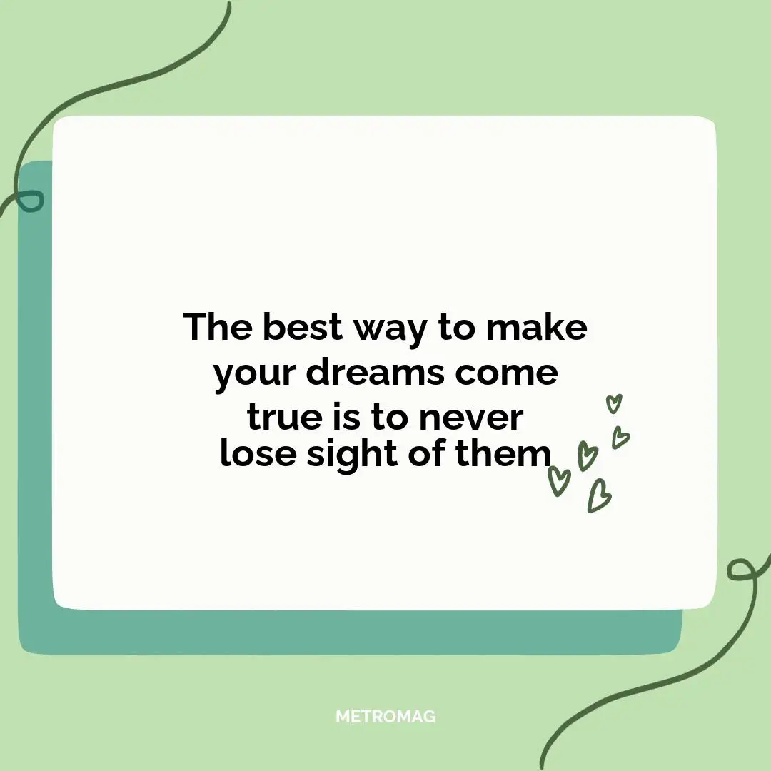 The best way to make your dreams come true is to never lose sight of them