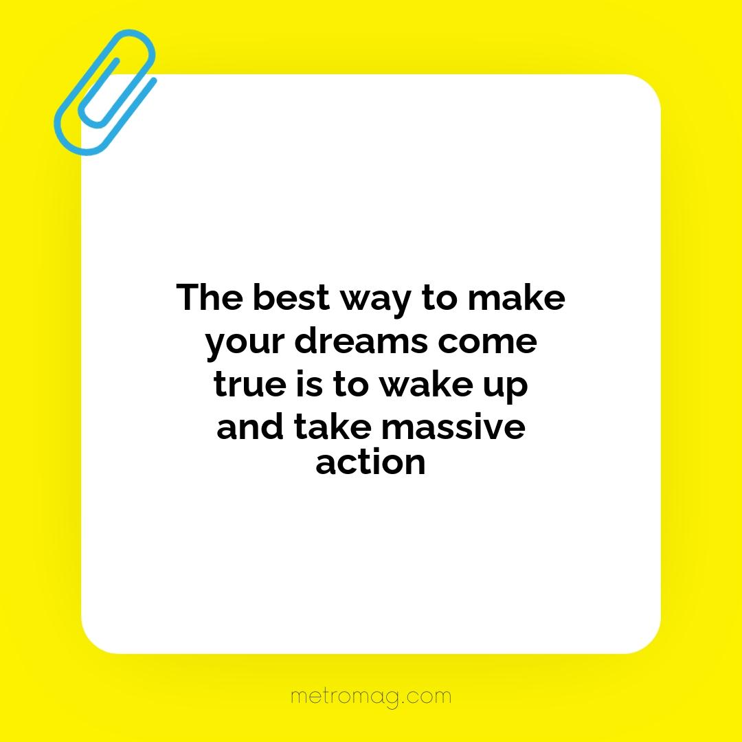 The best way to make your dreams come true is to wake up and take massive action