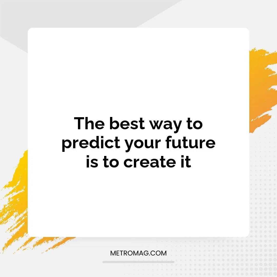 The best way to predict your future is to create it