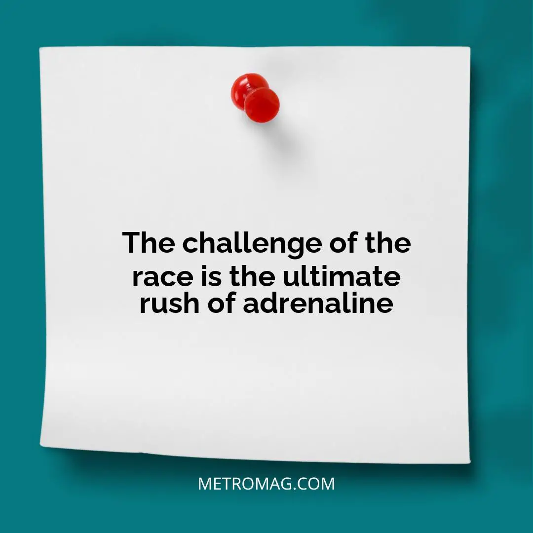 The challenge of the race is the ultimate rush of adrenaline