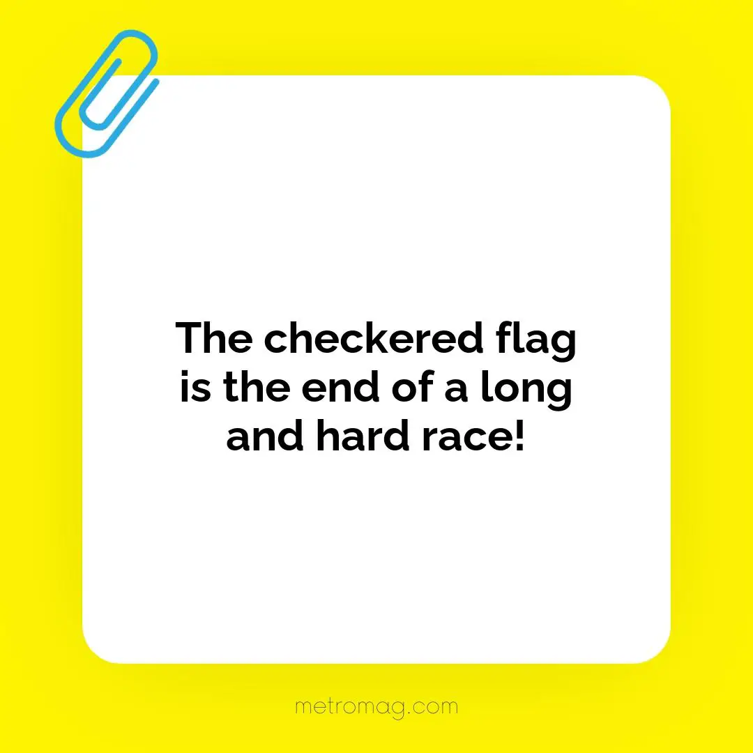 The checkered flag is the end of a long and hard race!