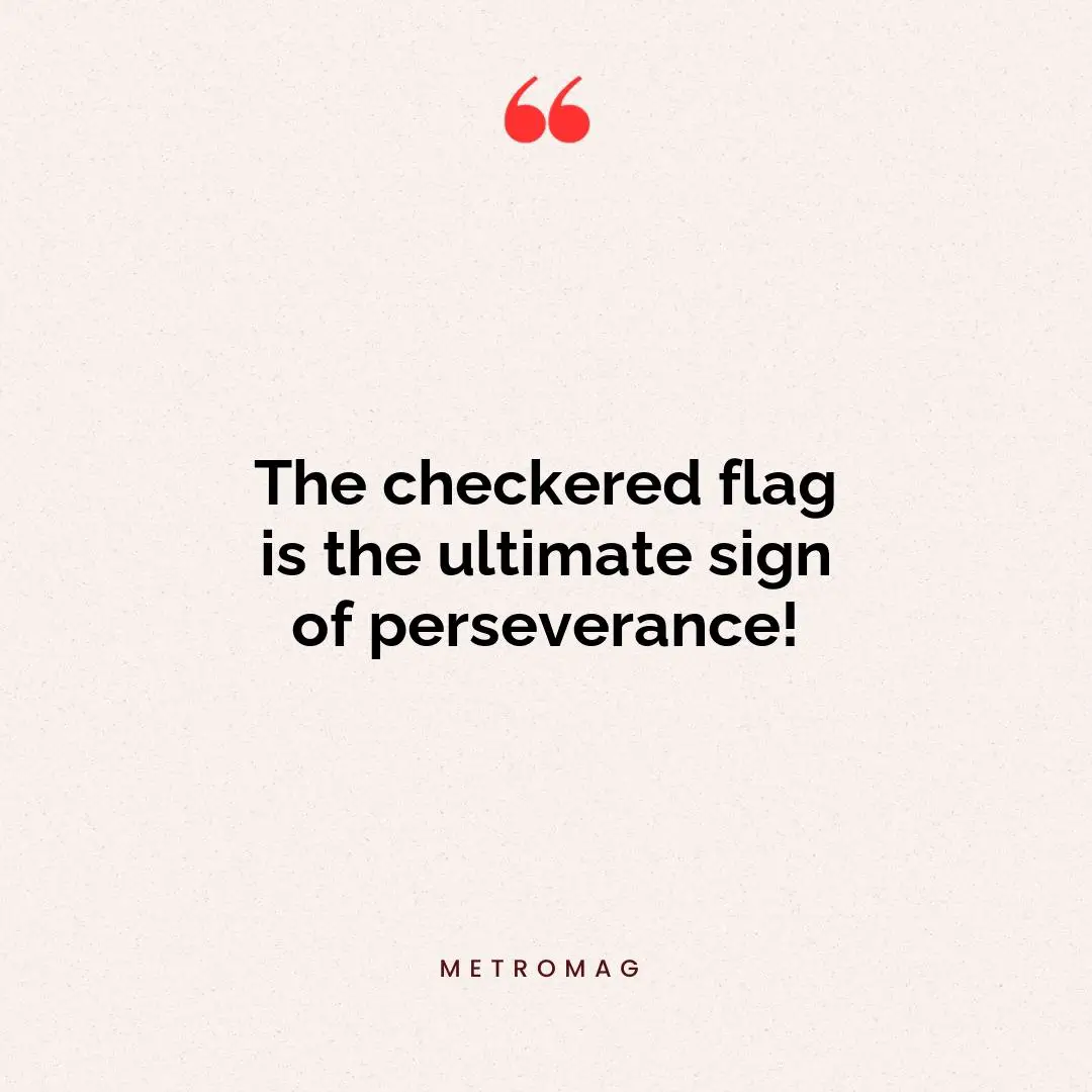 The checkered flag is the ultimate sign of perseverance!