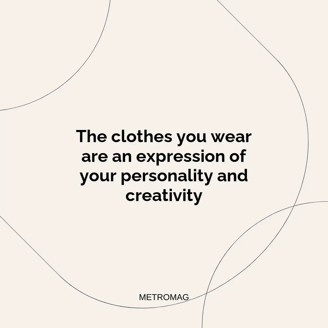 The clothes you wear are an expression of your personality and creativity
