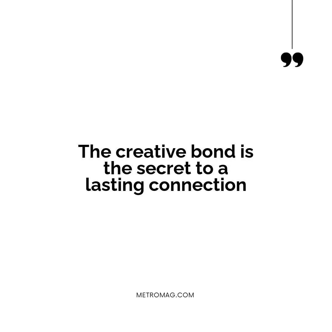 The creative bond is the secret to a lasting connection