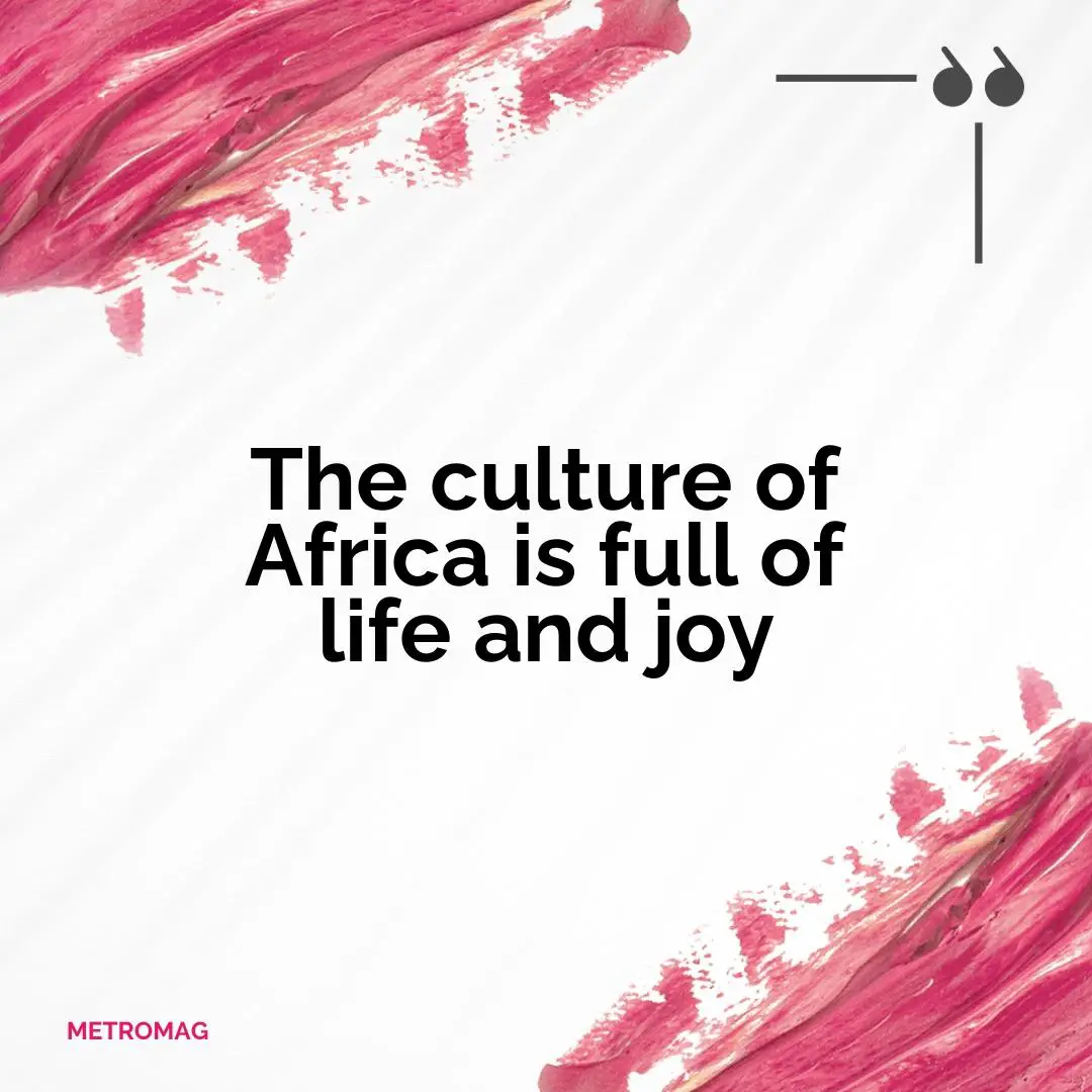 The culture of Africa is full of life and joy