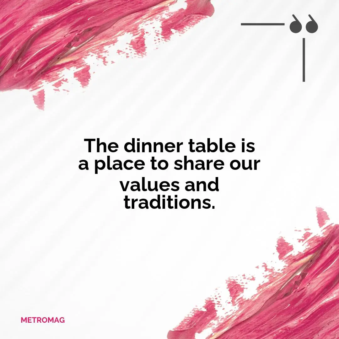 The dinner table is a place to share our values and traditions.