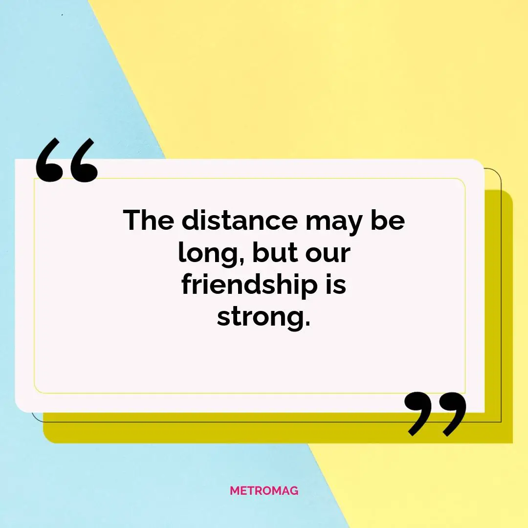 The distance may be long, but our friendship is strong.
