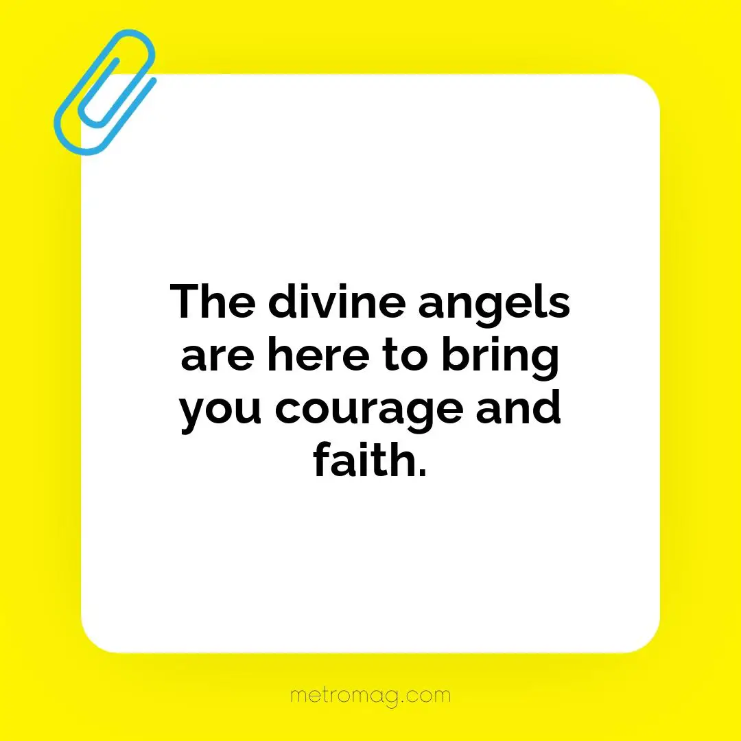 The divine angels are here to bring you courage and faith.