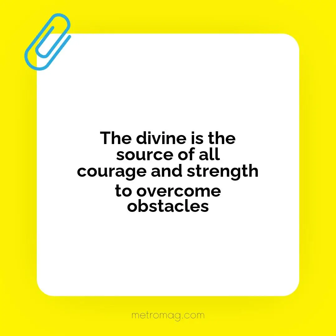 The divine is the source of all courage and strength to overcome obstacles