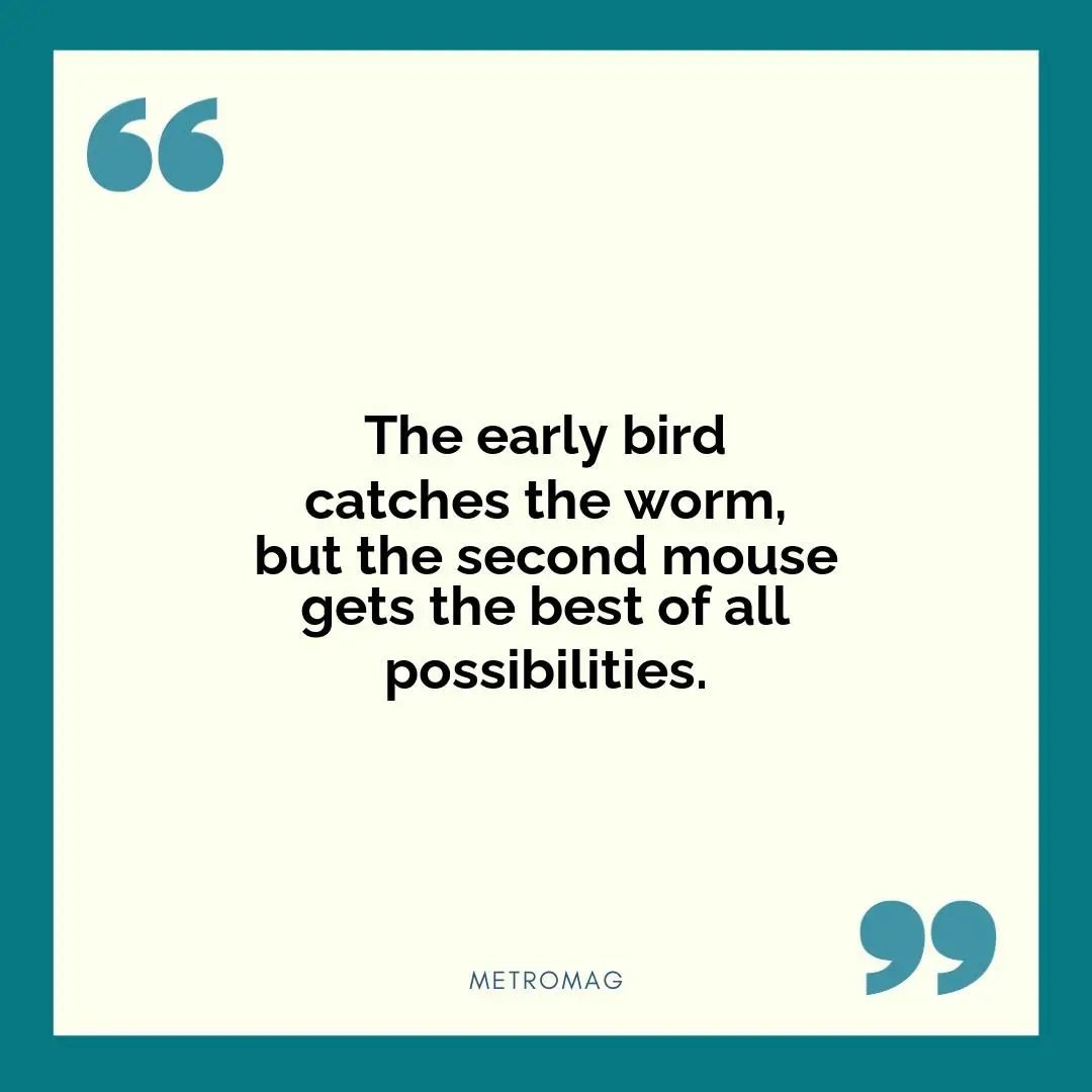 The early bird catches the worm, but the second mouse gets the best of all possibilities.