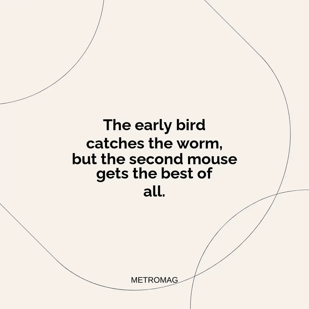 The early bird catches the worm, but the second mouse gets the best of all.