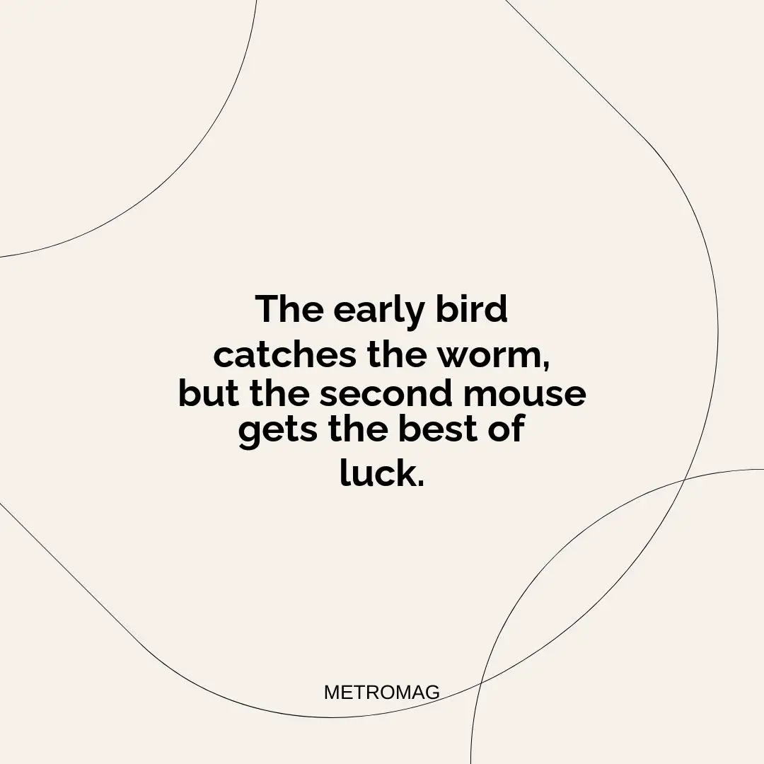 The early bird catches the worm, but the second mouse gets the best of luck.