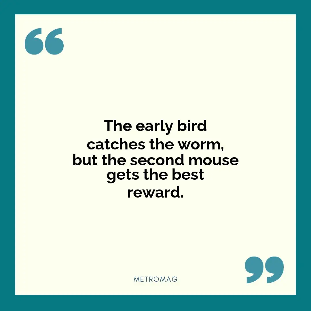 The early bird catches the worm, but the second mouse gets the best reward.