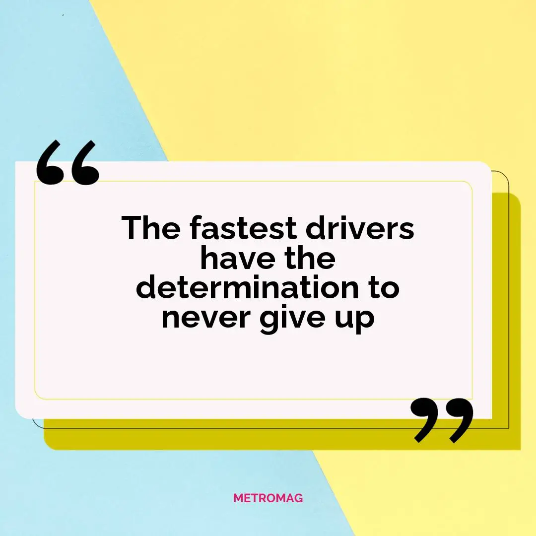 The fastest drivers have the determination to never give up