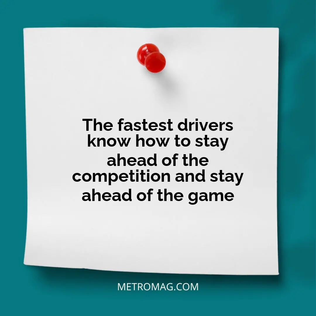 The fastest drivers know how to stay ahead of the competition and stay ahead of the game