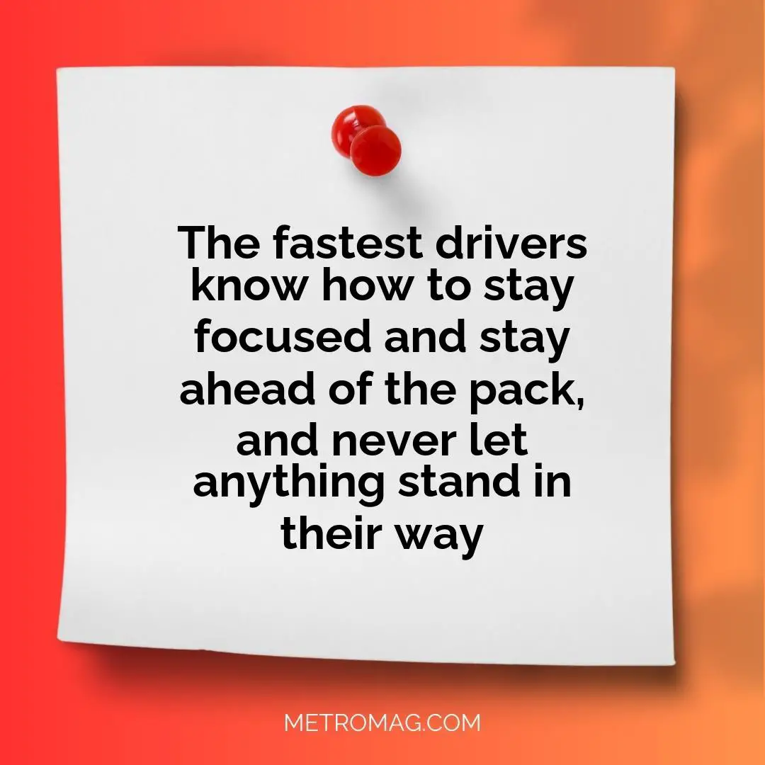 The fastest drivers know how to stay focused and stay ahead of the pack, and never let anything stand in their way