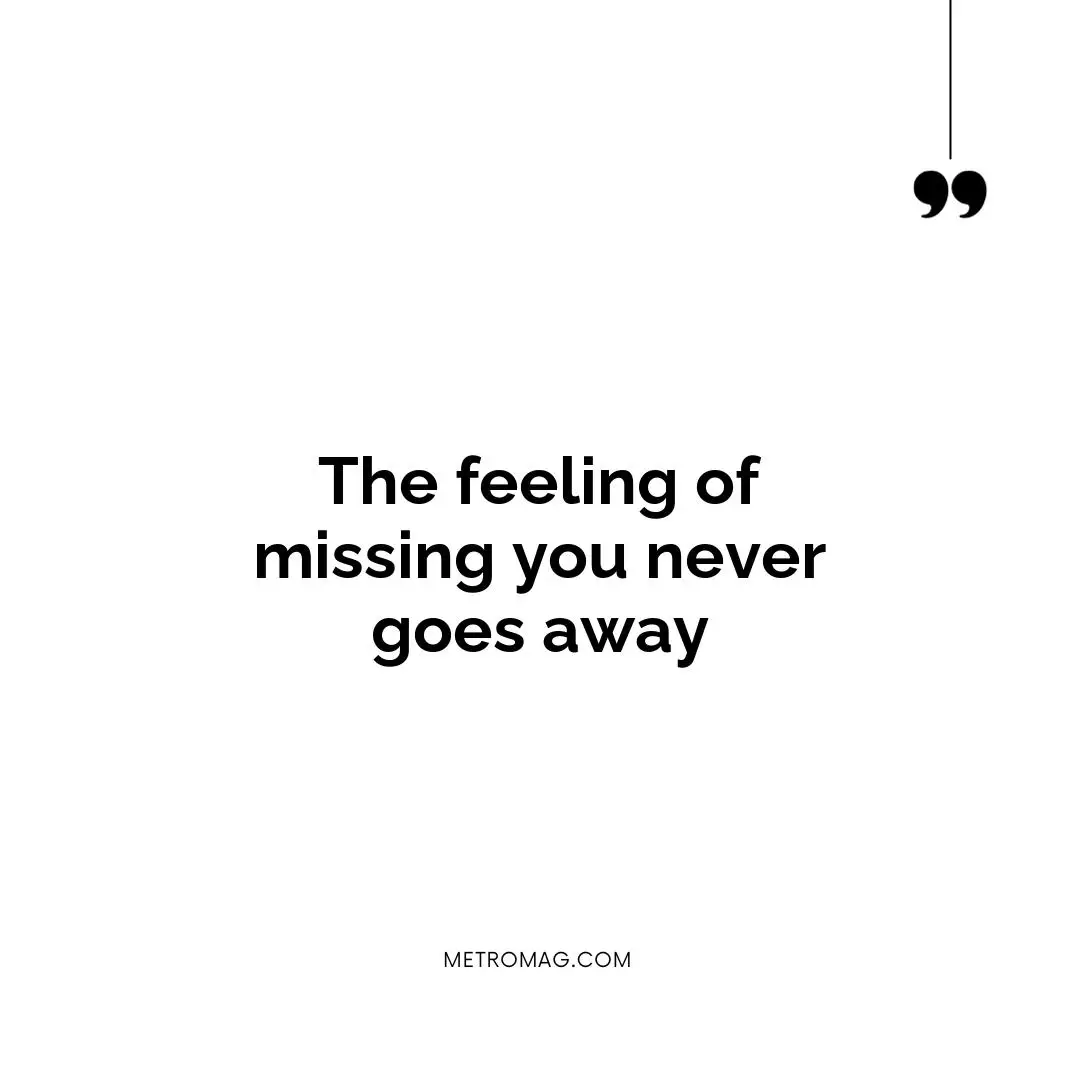 The feeling of missing you never goes away