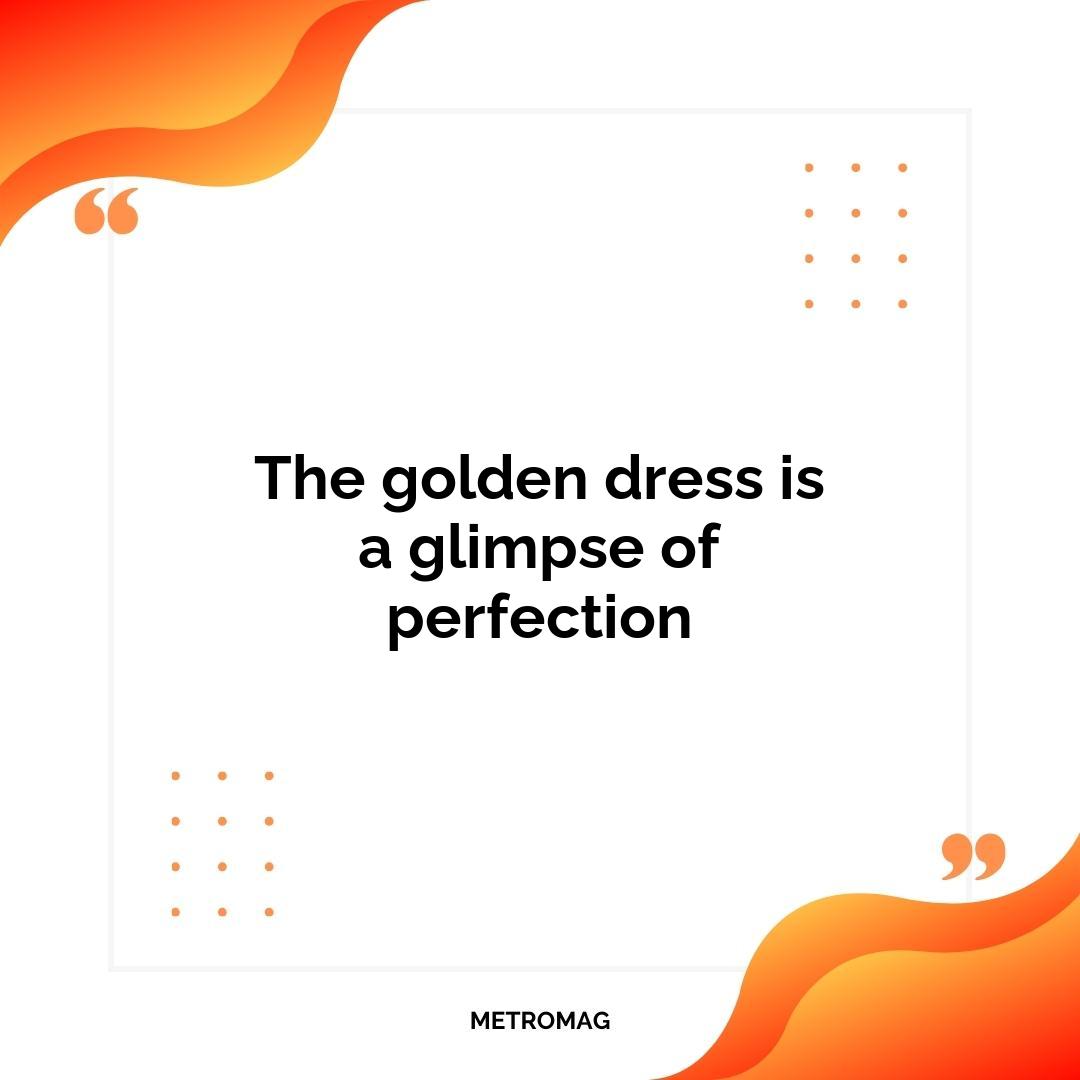 The golden dress is a glimpse of perfection