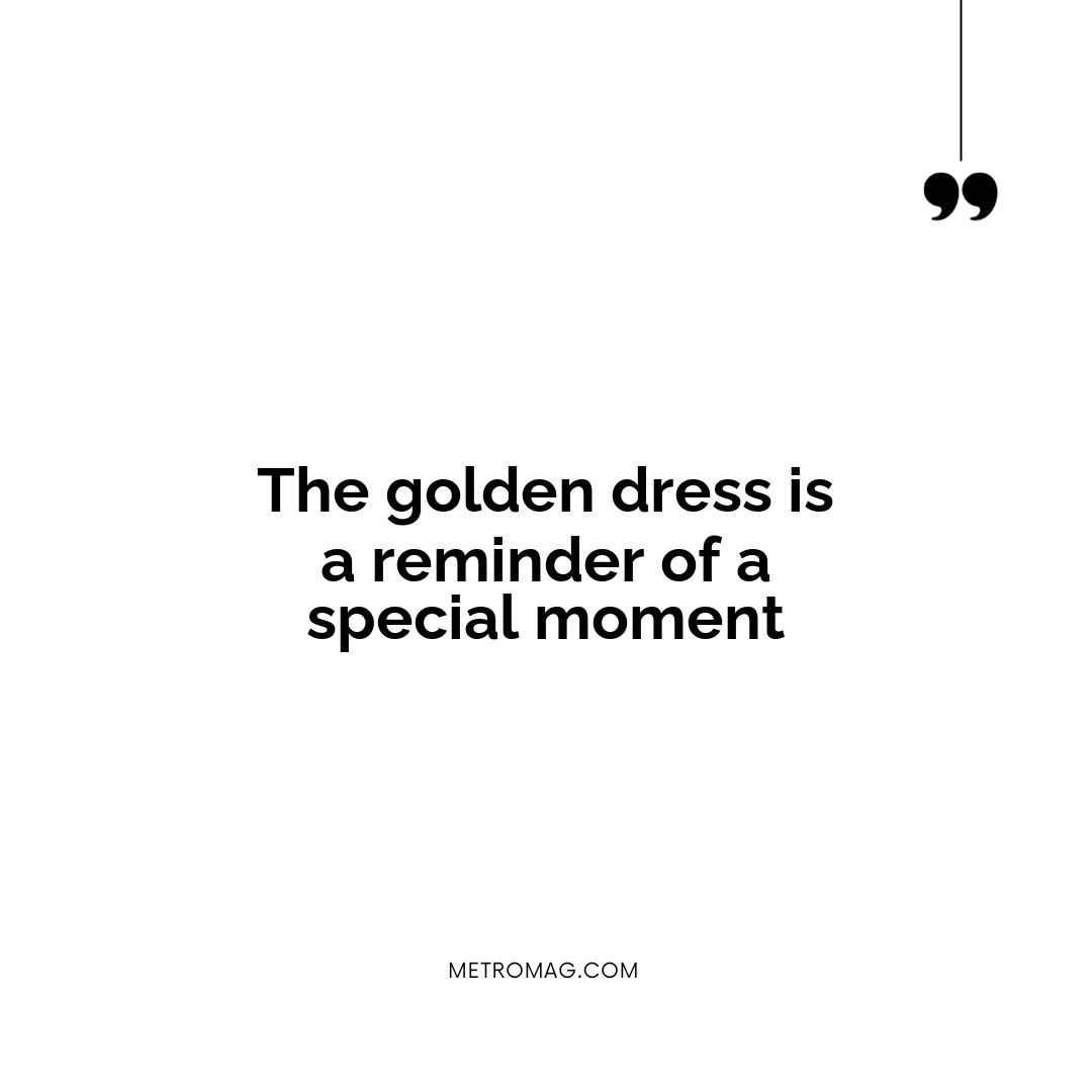 The golden dress is a reminder of a special moment