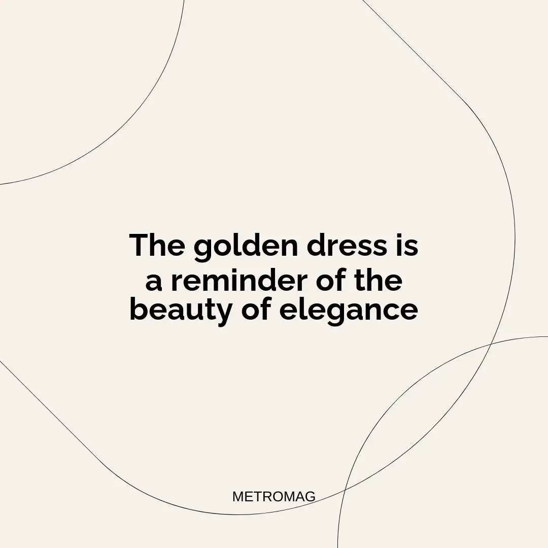The golden dress is a reminder of the beauty of elegance