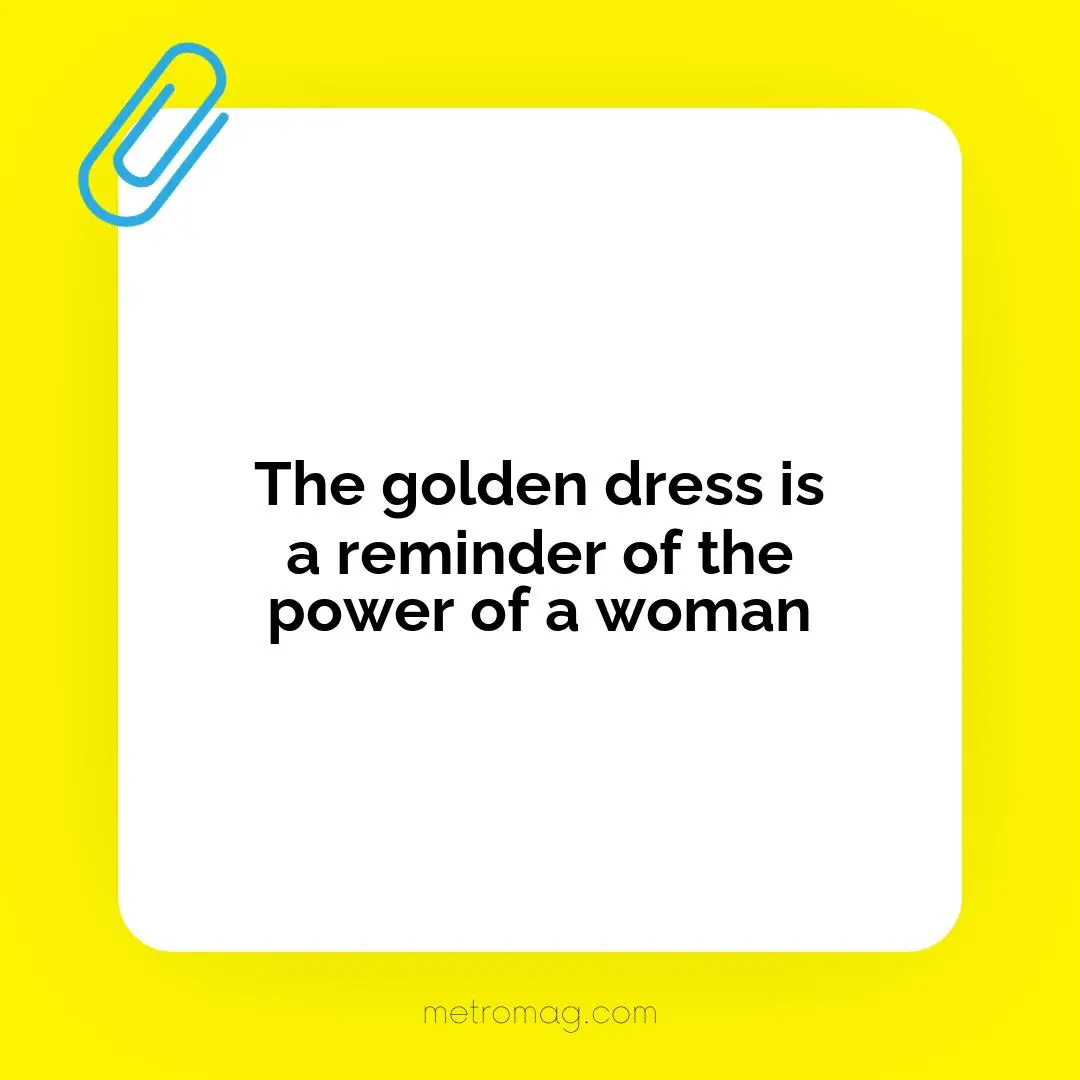 The golden dress is a reminder of the power of a woman