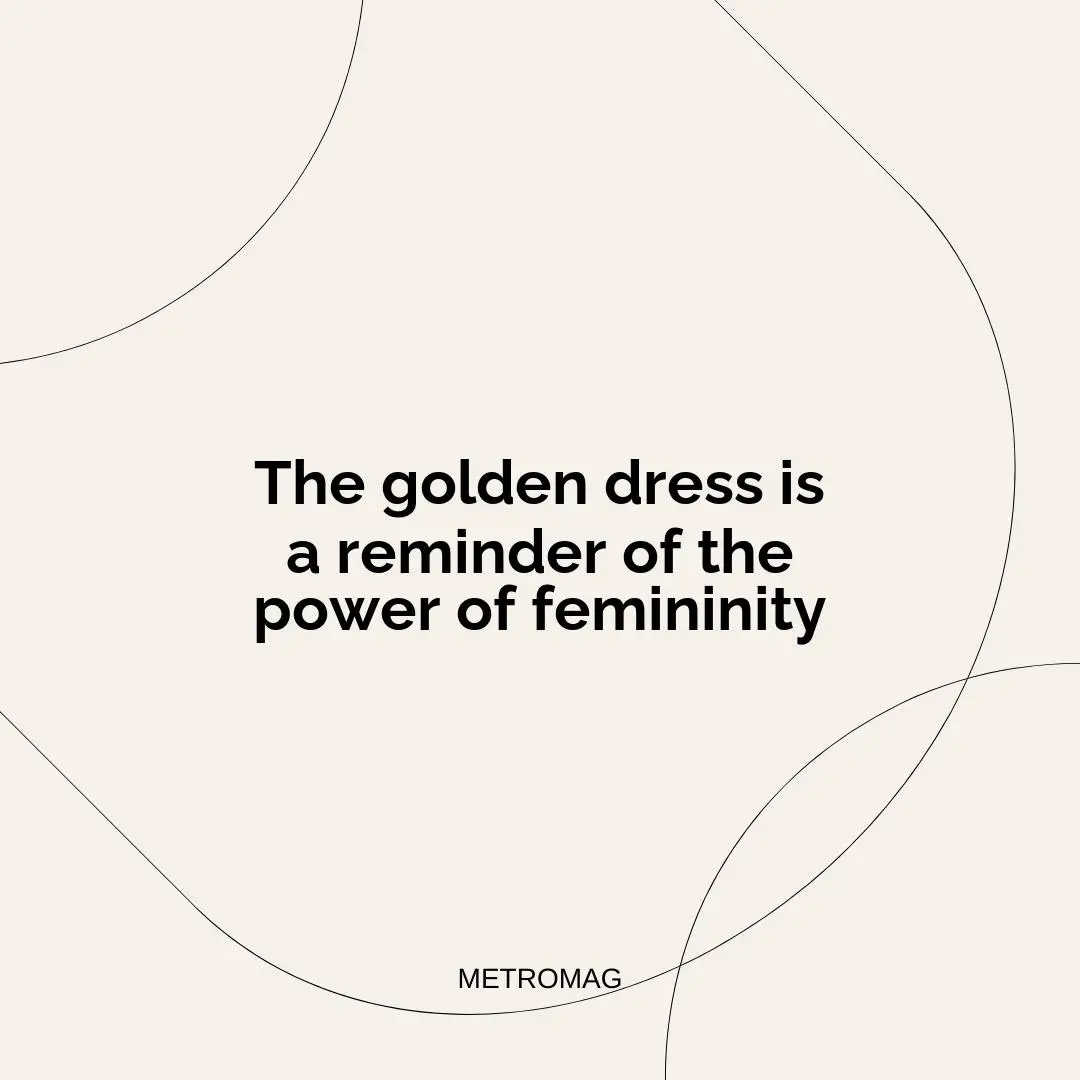 The golden dress is a reminder of the power of femininity