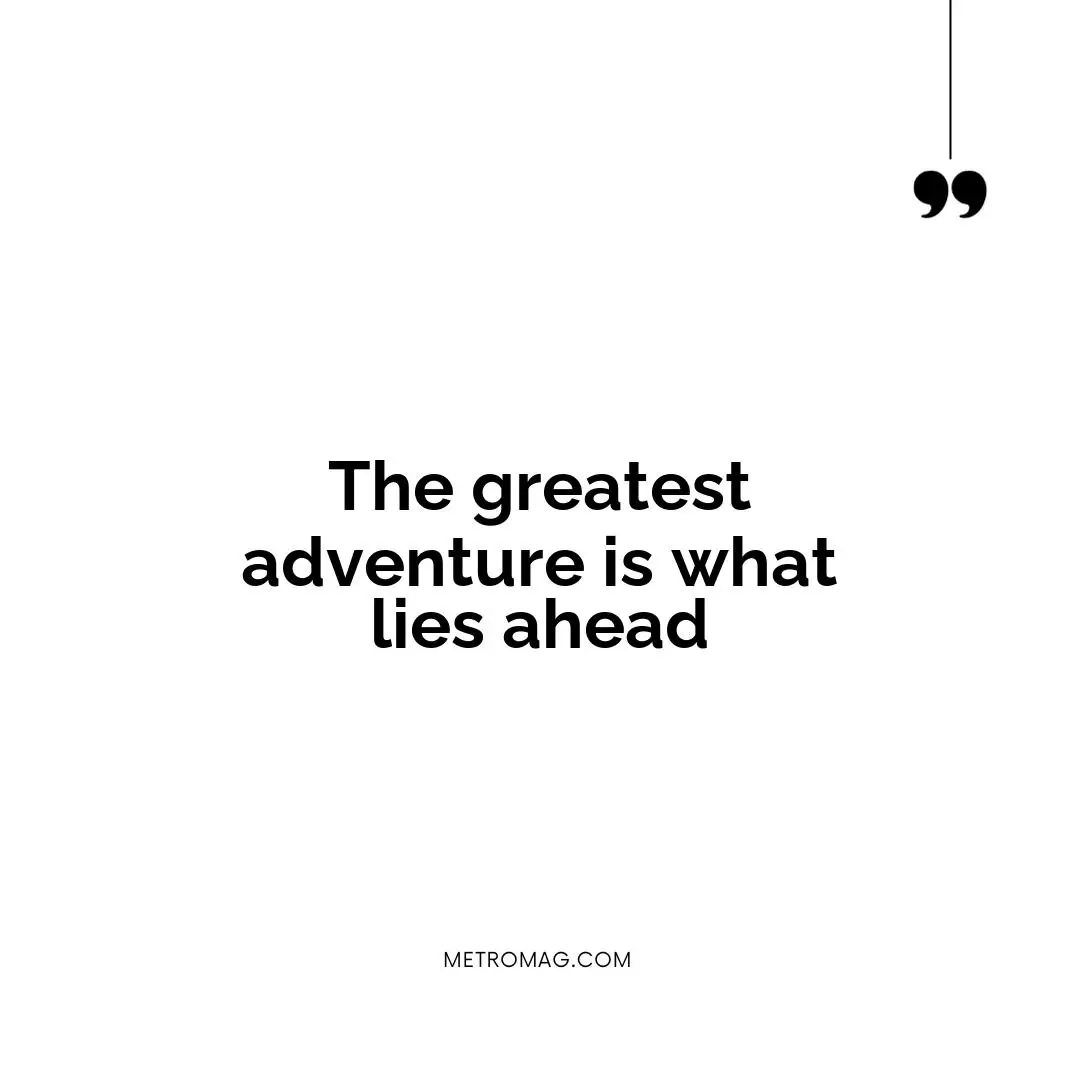 The greatest adventure is what lies ahead