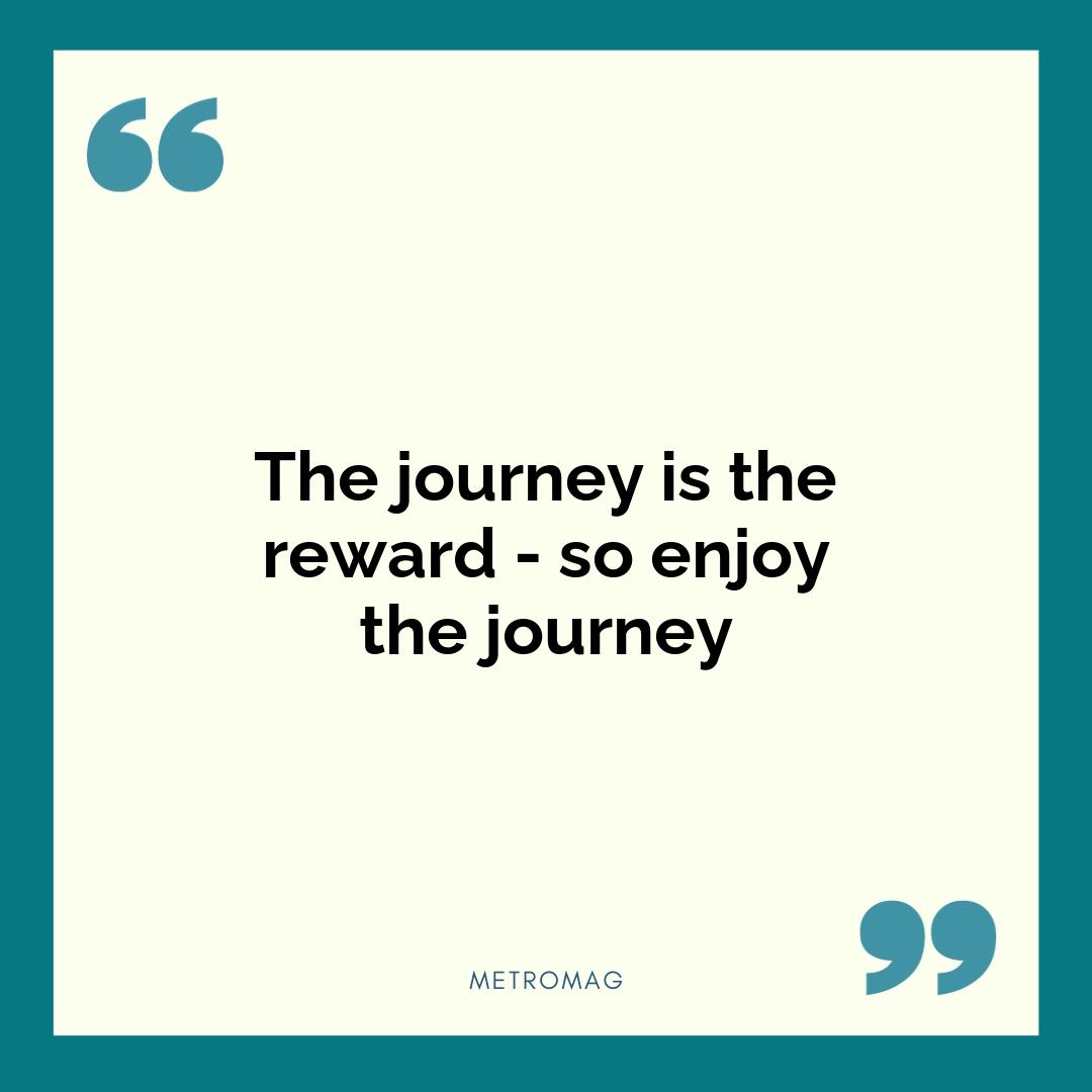 The journey is the reward - so enjoy the journey