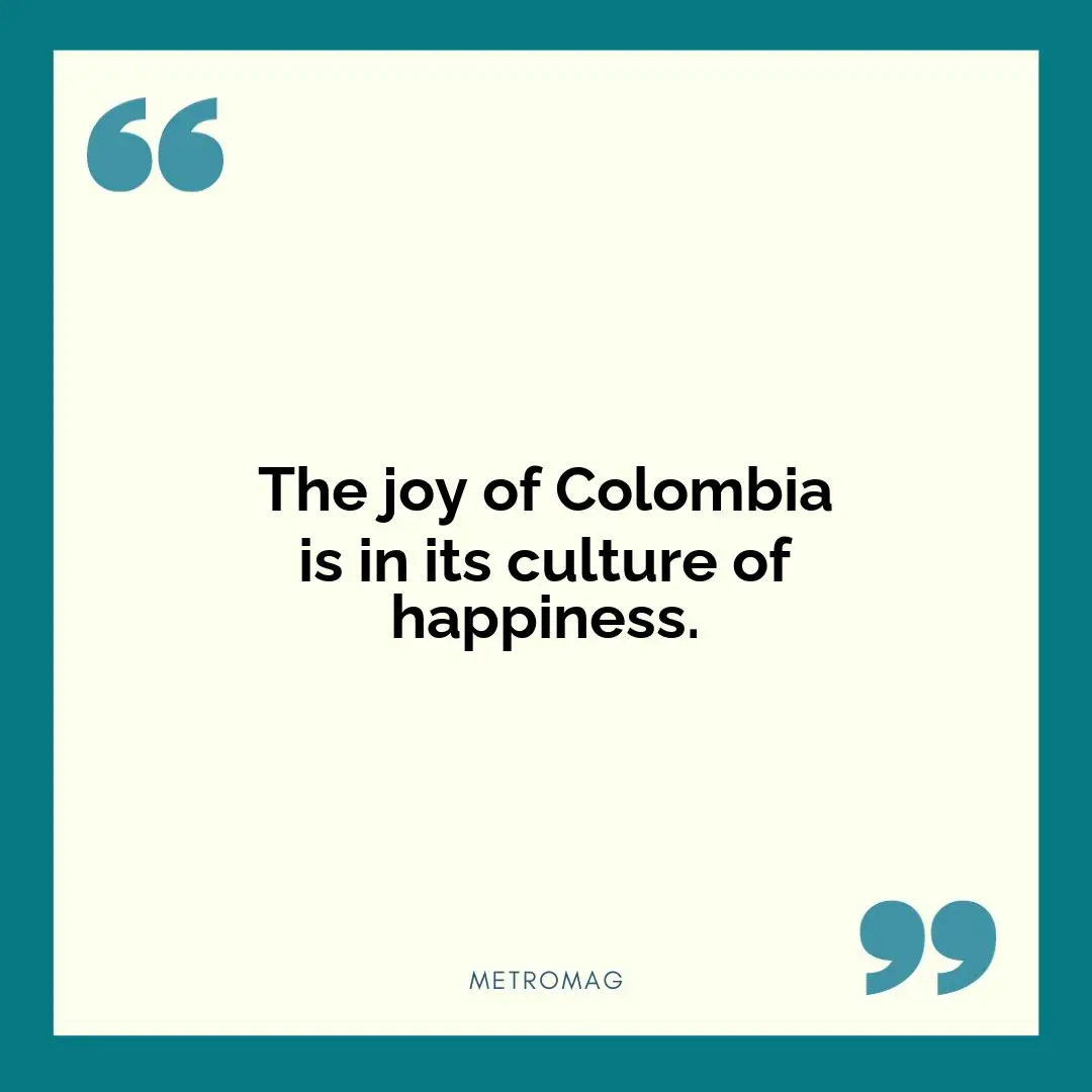 The joy of Colombia is in its culture of happiness.