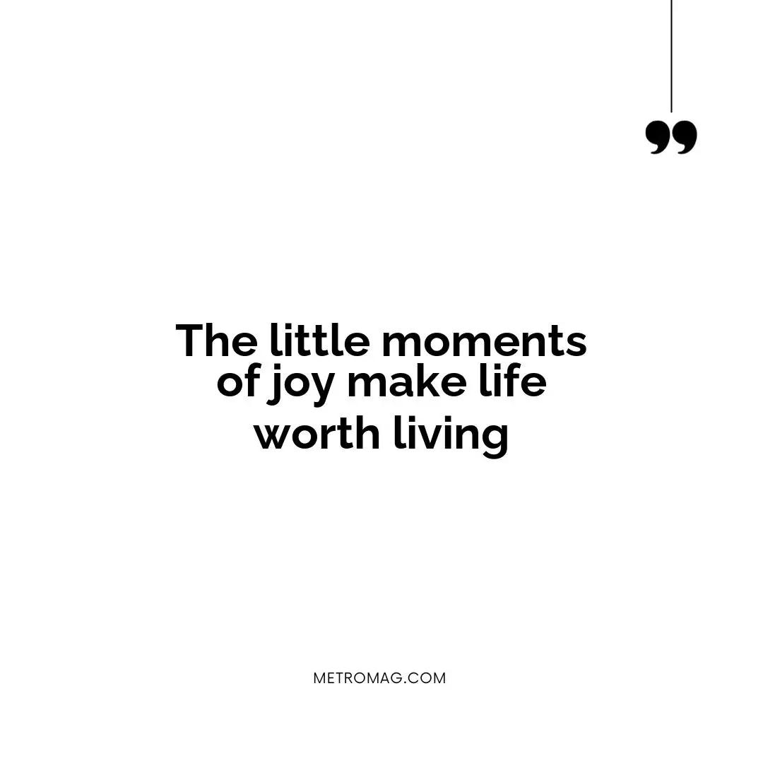 The little moments of joy make life worth living