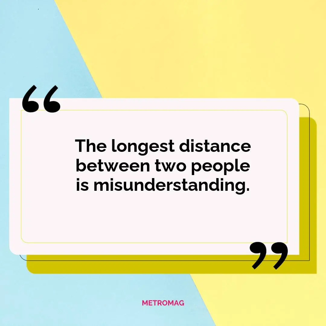 The longest distance between two people is misunderstanding.