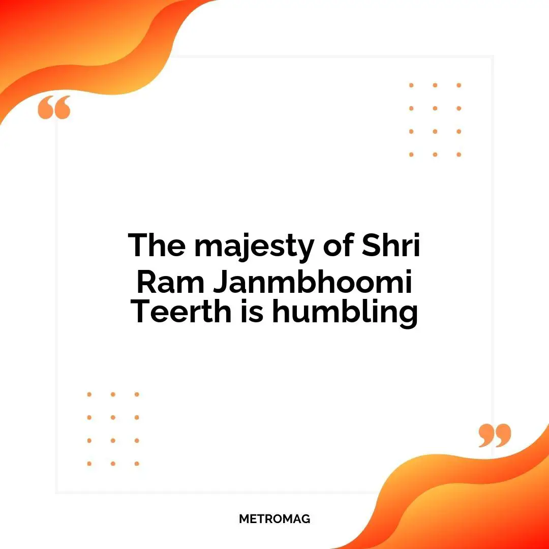 The majesty of Shri Ram Janmbhoomi Teerth is humbling
