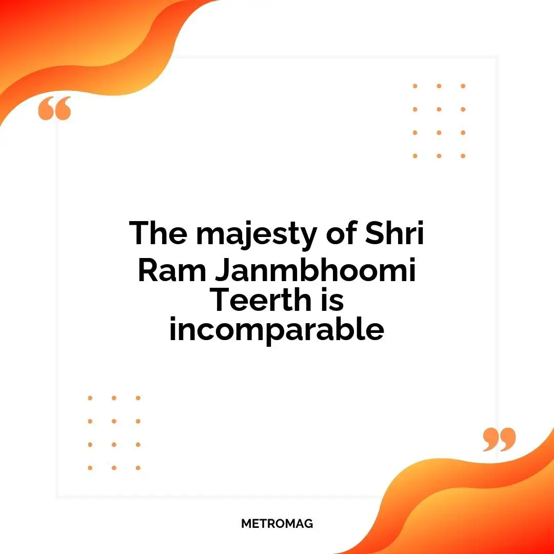 The majesty of Shri Ram Janmbhoomi Teerth is incomparable