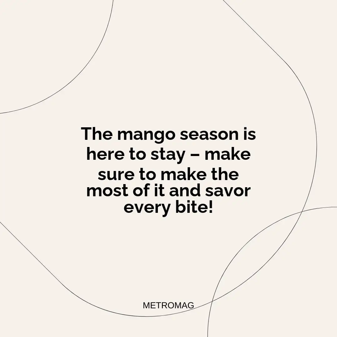 The mango season is here to stay – make sure to make the most of it and savor every bite!