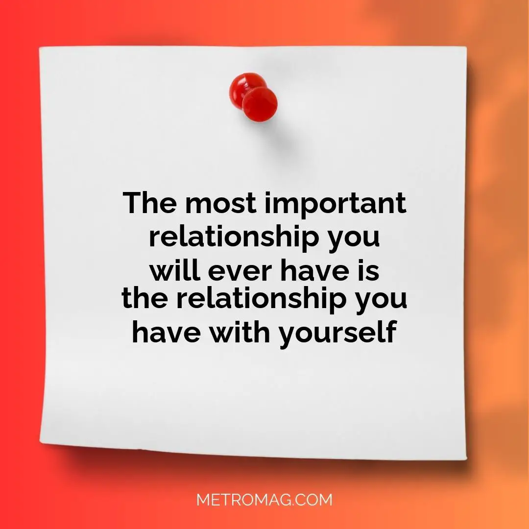 The most important relationship you will ever have is the relationship you have with yourself
