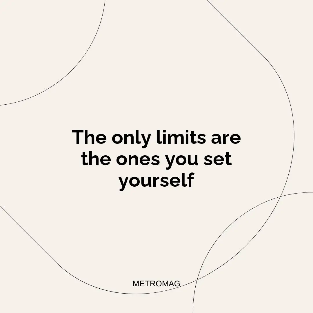 The only limits are the ones you set yourself