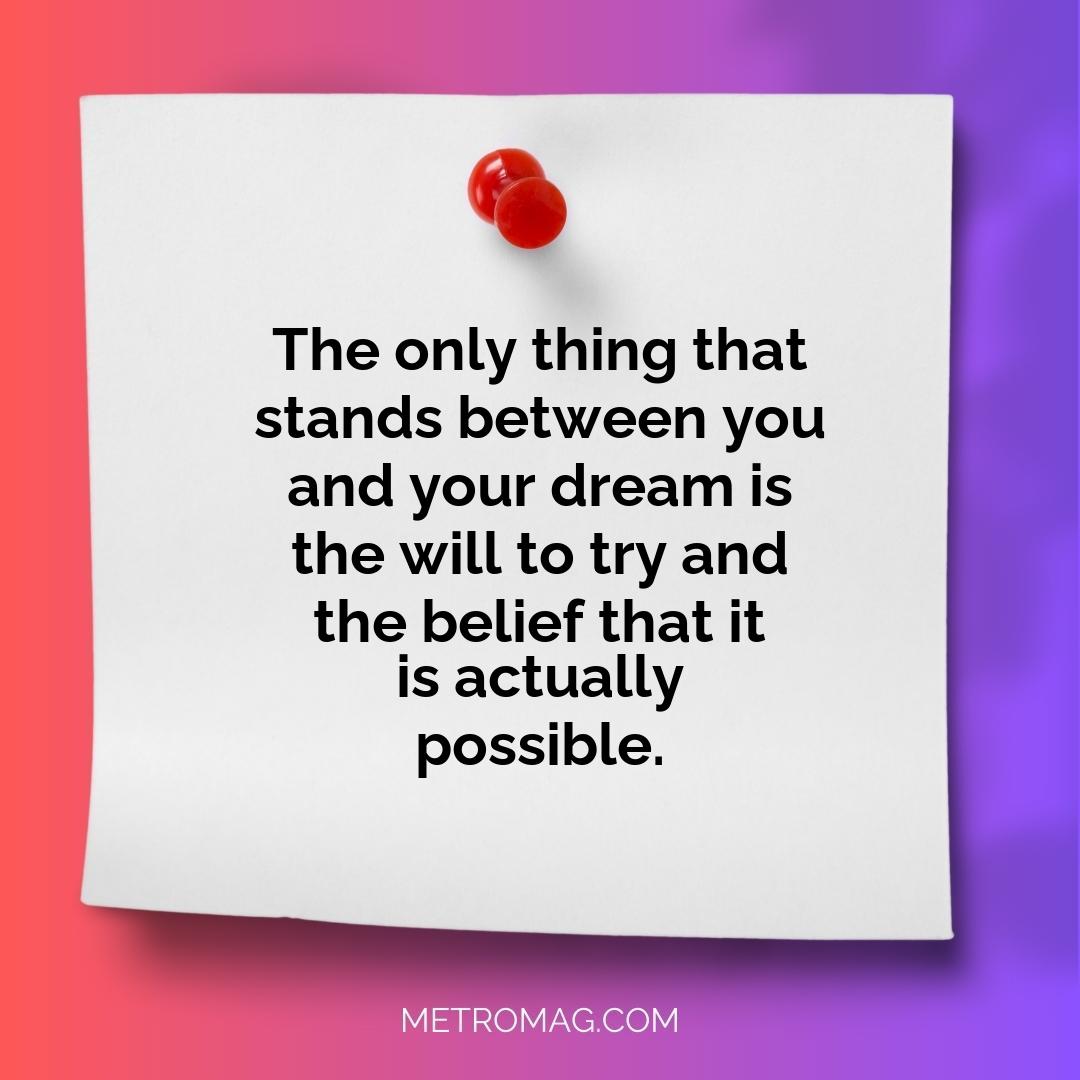 The only thing that stands between you and your dream is the will to try and the belief that it is actually possible.
