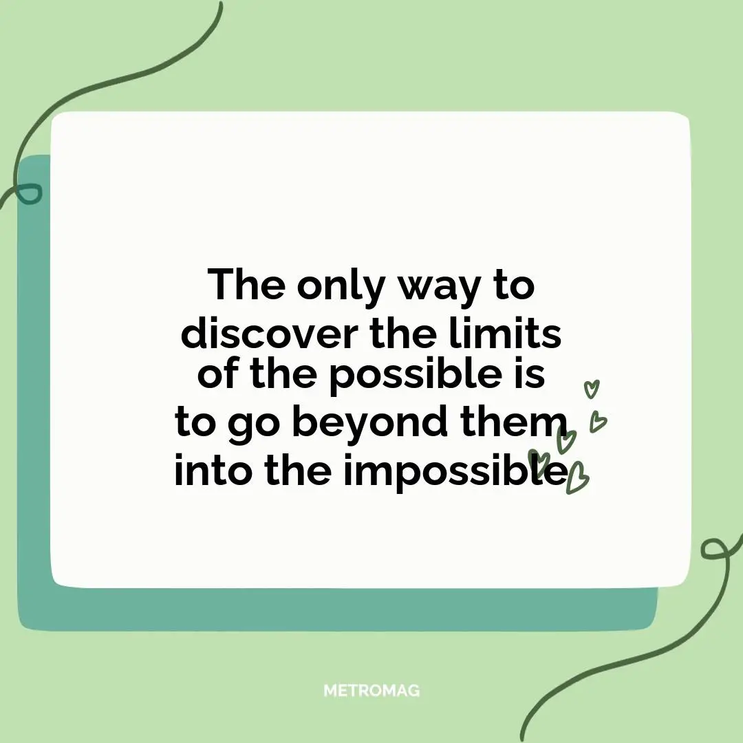The only way to discover the limits of the possible is to go beyond them into the impossible