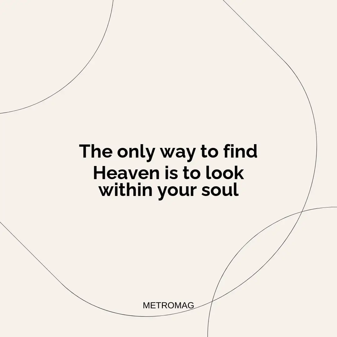 The only way to find Heaven is to look within your soul